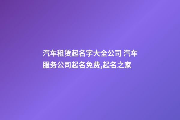 汽车租赁起名字大全公司 汽车服务公司起名免费,起名之家